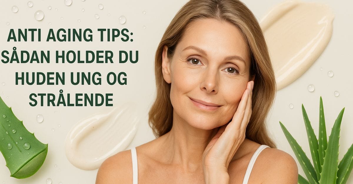 Anti aging tips Sådan holder du huden ung og strålende